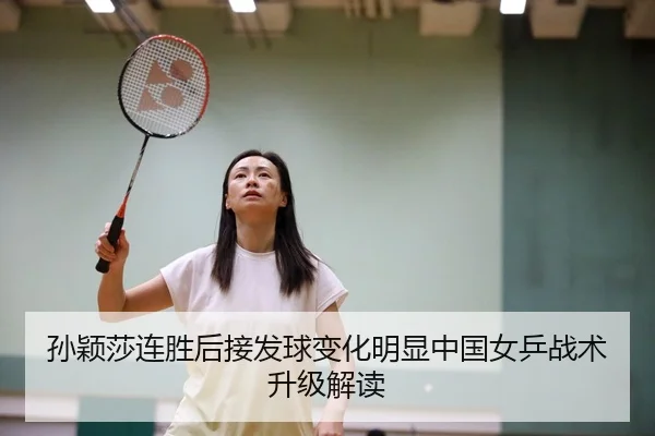 孙颖莎连胜后接发球变化明显中国女乒战术升级解读 | ayx