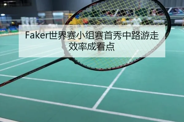 Faker世界赛小组赛首秀中路游走效率成看点 | ayx
