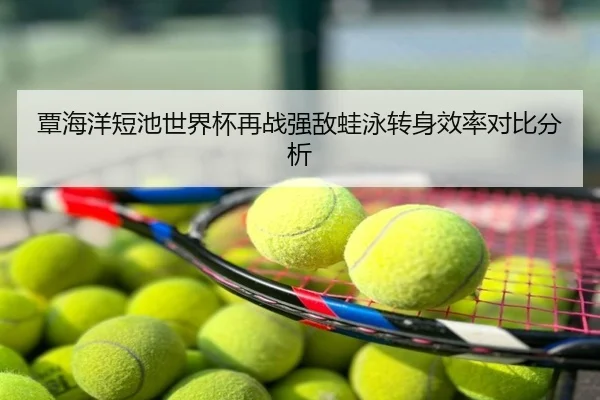 覃海洋短池世界杯再战强敌蛙泳转身效率对比分析 - ayx
